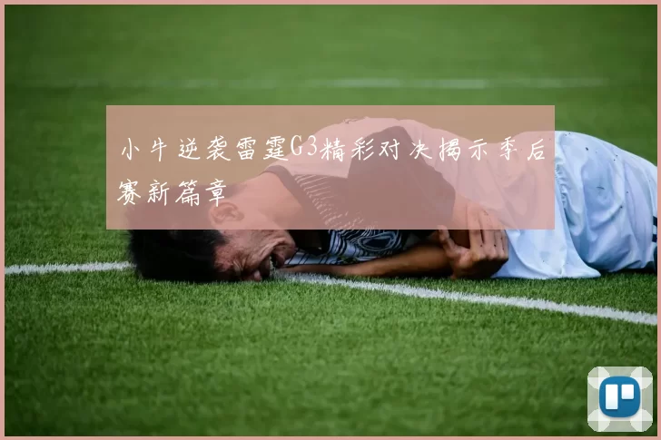 小牛逆袭雷霆G3精彩对决揭示季后赛新篇章