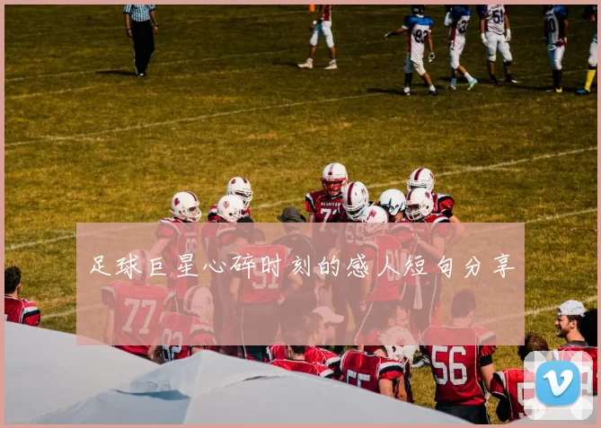 足球巨星心碎时刻的感人短句分享