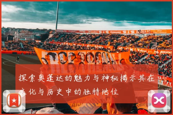 探索奥蓬达的魅力与神秘揭示其在文化与历史中的独特地位